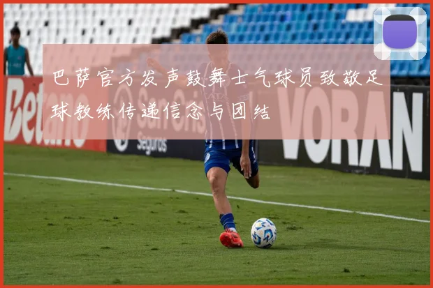 巴萨官方发声鼓舞士气球员致敬足球教练传递信念与团结