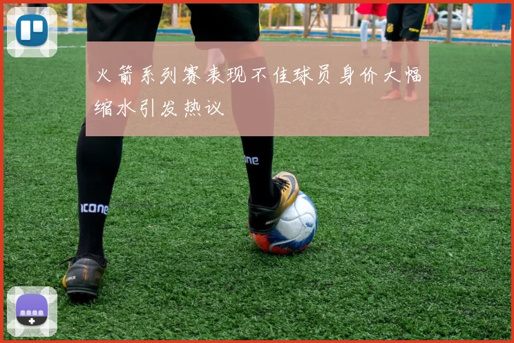 火箭系列赛表现不佳球员身价大幅缩水引发热议
