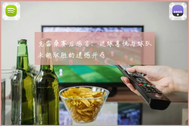 克雷桑赛后感言：进球喜悦与球队未能取胜的遗憾并存