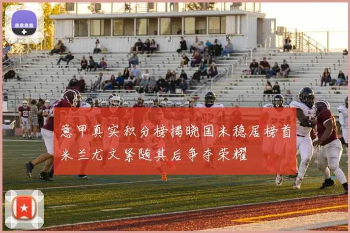 意甲真实积分榜揭晓国米稳居榜首米兰尤文紧随其后争夺荣耀