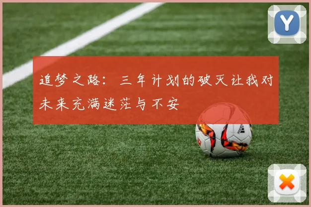 追梦之路：三年计划的破灭让我对未来充满迷茫与不安