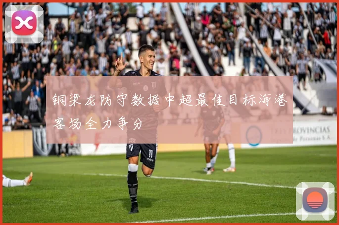 铜梁龙防守数据中超最佳目标海港客场全力争分