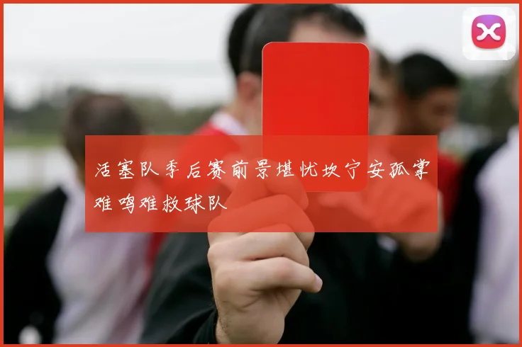 活塞队季后赛前景堪忧坎宁安孤掌难鸣难救球队