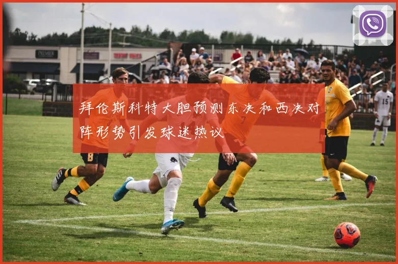 拜伦斯科特大胆预测东决和西决对阵形势引发球迷热议