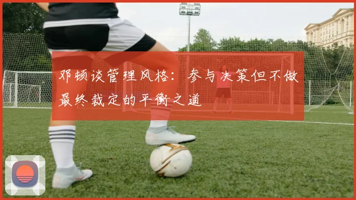 邓顿谈管理风格：参与决策但不做最终裁定的平衡之道